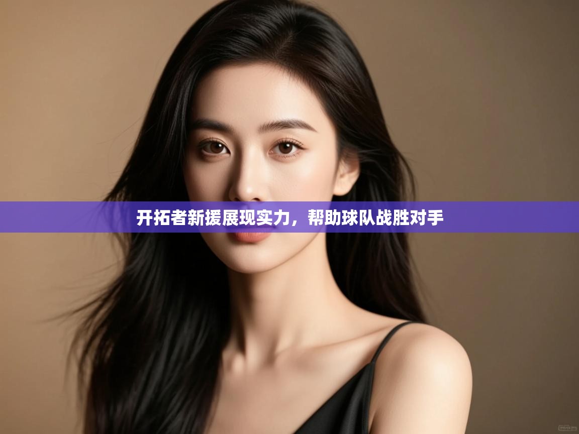 蓝鲸体育直播在线观看免费-开拓者新援展现实力，帮助球队战胜对手  第1张