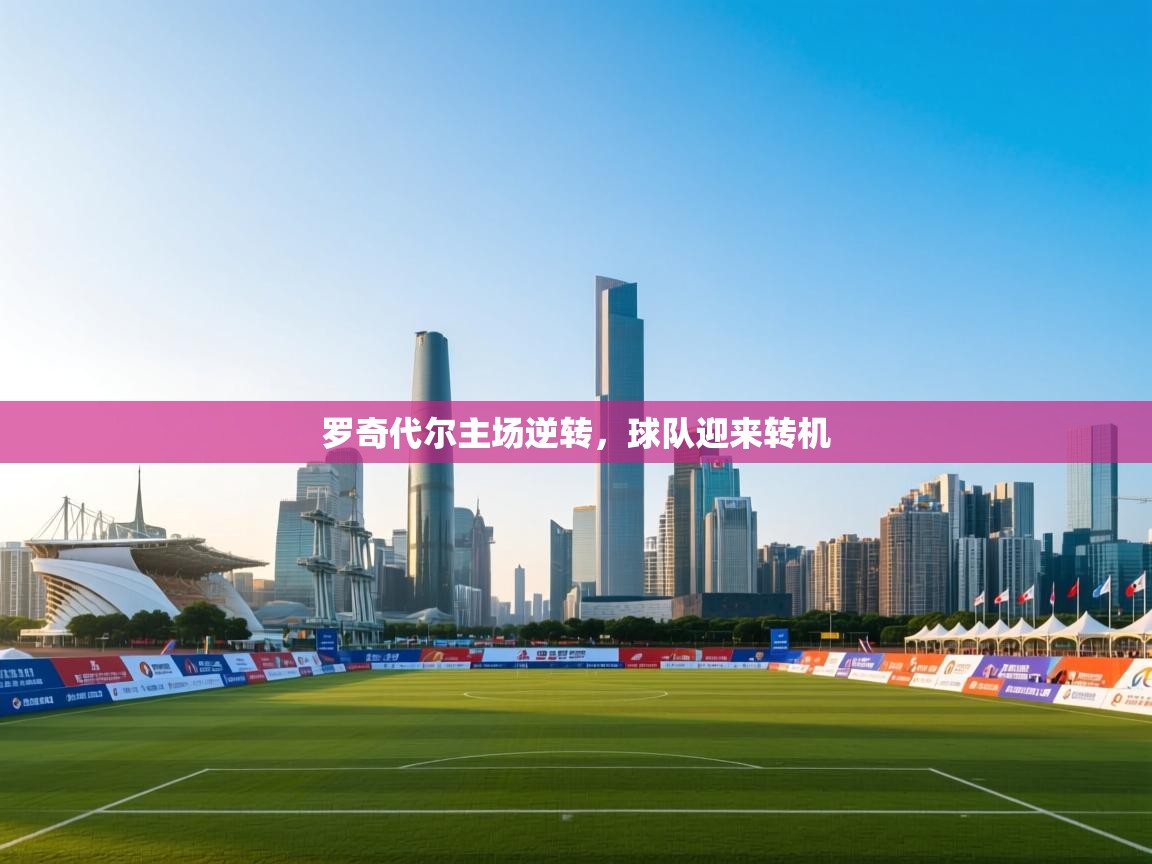 鲸蓝体育-罗奇代尔主场逆转，球队迎来转机  第2张