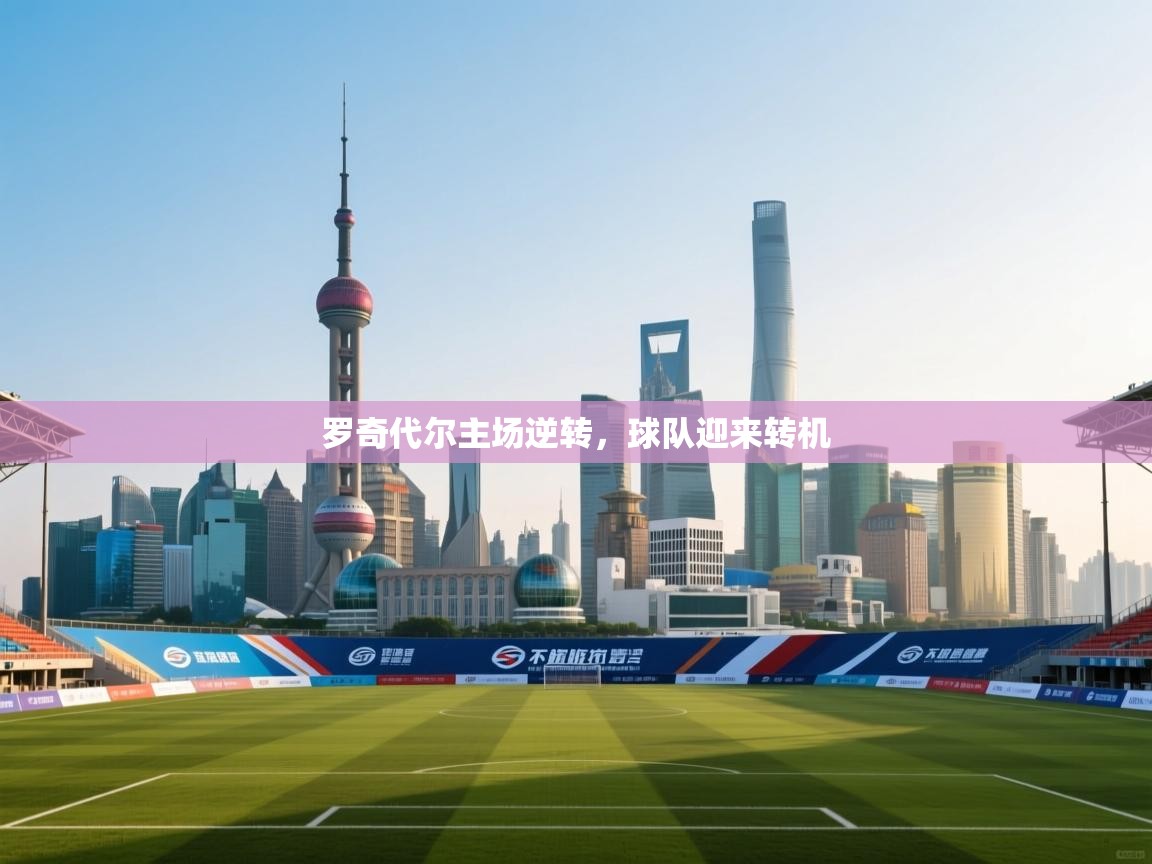 鲸蓝体育-罗奇代尔主场逆转，球队迎来转机  第1张