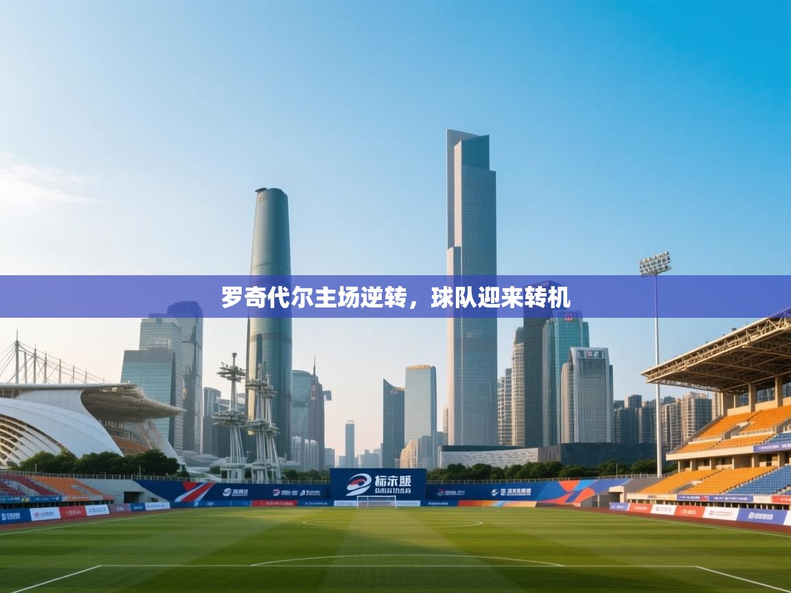 鲸蓝体育-罗奇代尔主场逆转，球队迎来转机  第4张