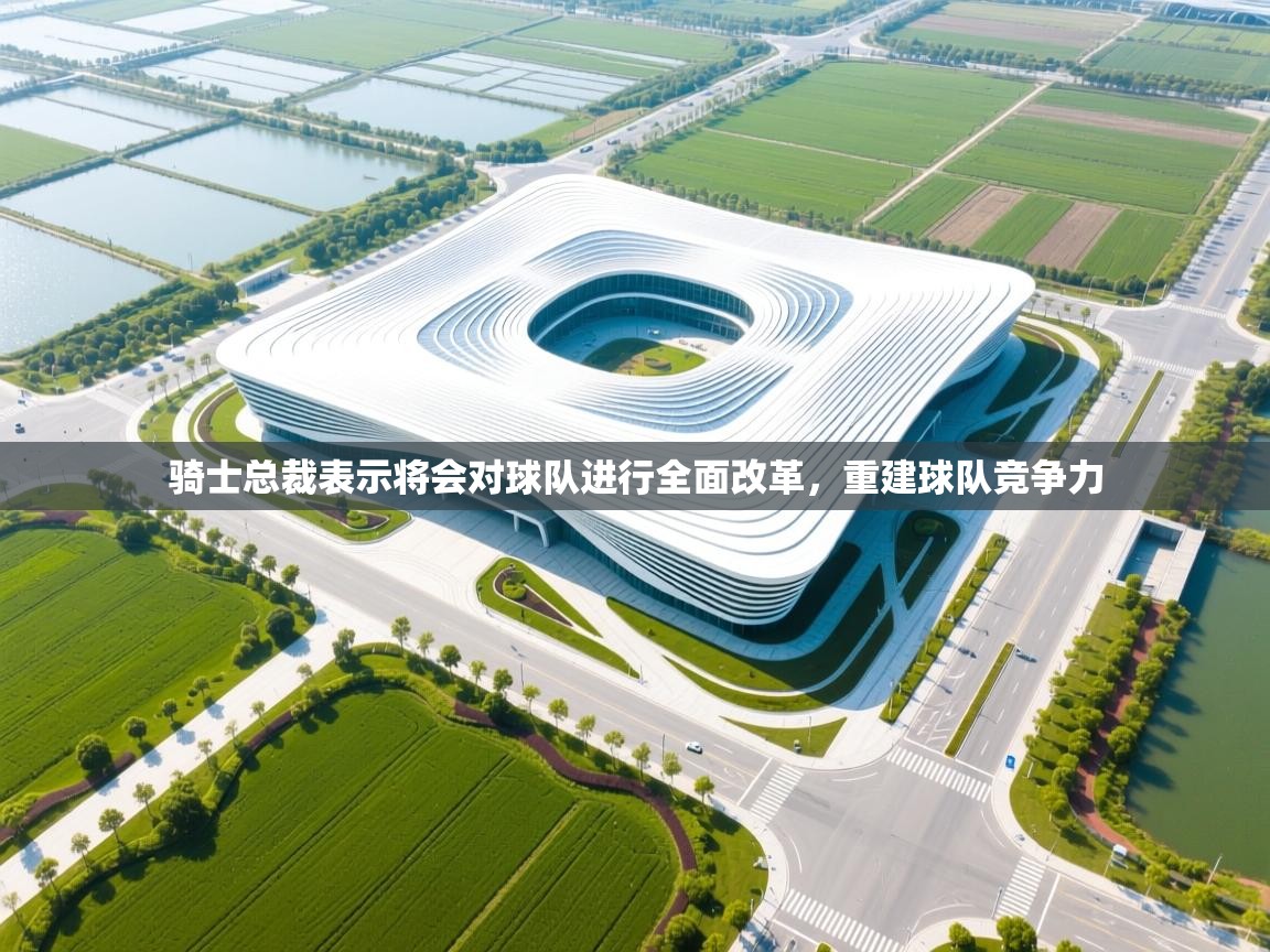 蓝鲸体育直播在线观看-骑士总裁表示将会对球队进行全面改革，重建球队竞争力  第1张