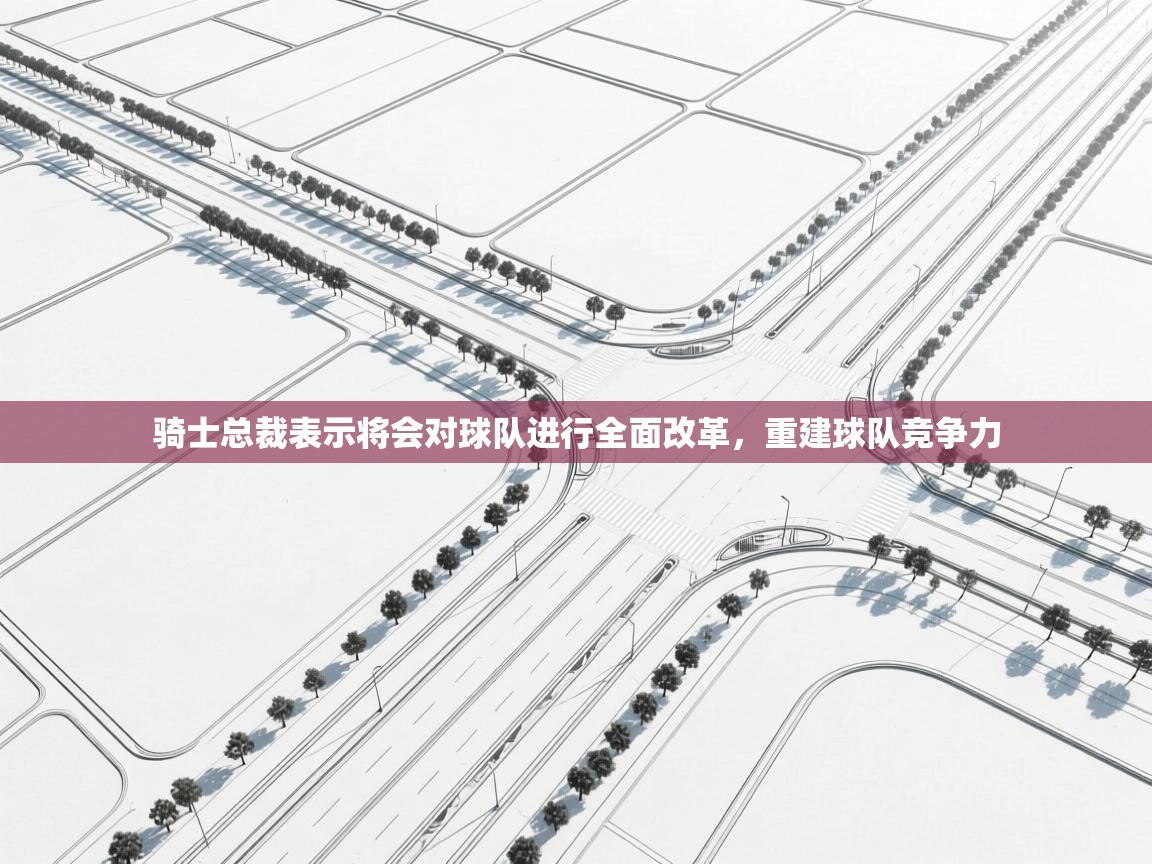 蓝鲸体育直播在线观看-骑士总裁表示将会对球队进行全面改革，重建球队竞争力  第2张