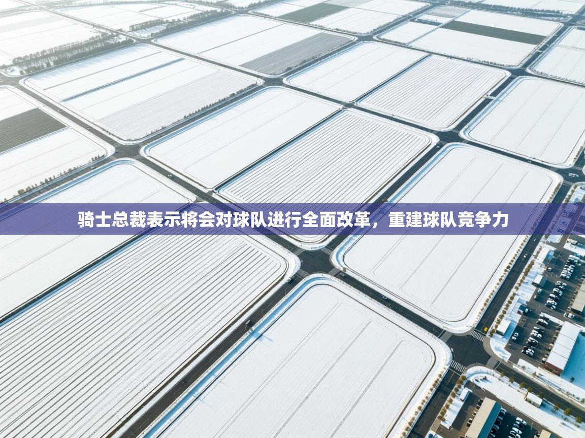 蓝鲸体育直播在线观看-骑士总裁表示将会对球队进行全面改革，重建球队竞争力  第4张