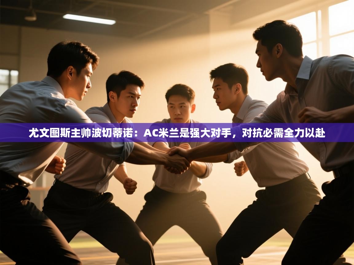 鲸蓝体育苹果-尤文图斯主帅波切蒂诺：AC米兰是强大对手，对抗必需全力以赴  第2张