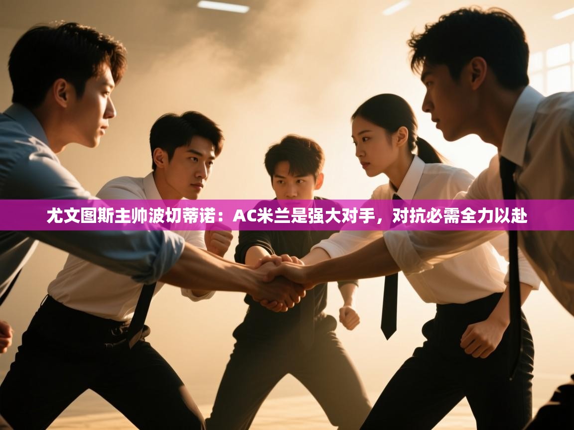 鲸蓝体育苹果-尤文图斯主帅波切蒂诺：AC米兰是强大对手，对抗必需全力以赴  第1张