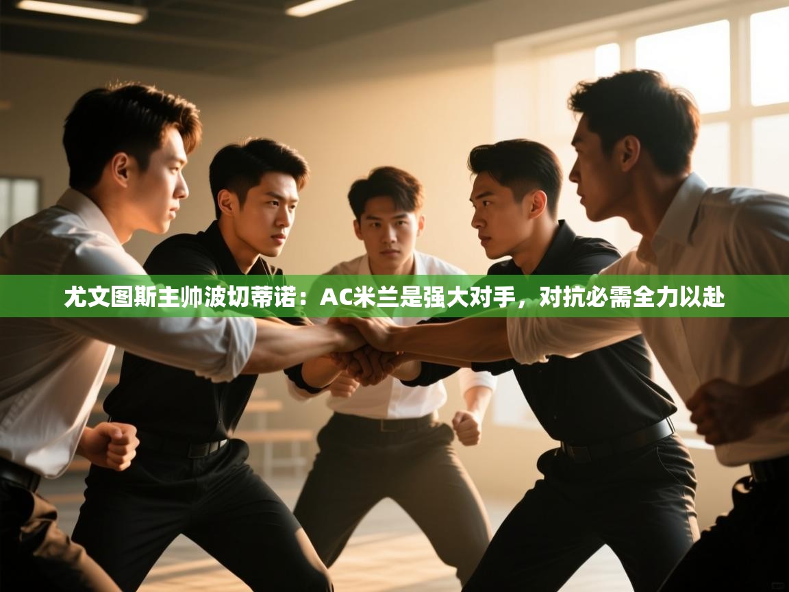 鲸蓝体育苹果-尤文图斯主帅波切蒂诺：AC米兰是强大对手，对抗必需全力以赴  第4张