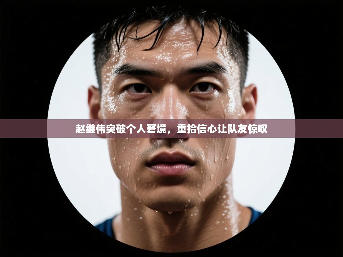 蓝鲸体育在线直播免费观看-赵继伟突破个人窘境，重拾信心让队友惊叹  第1张