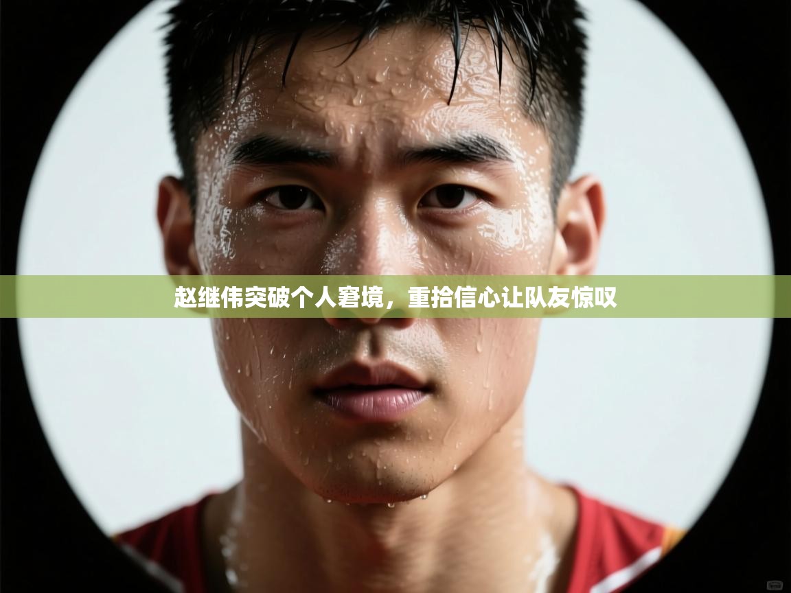蓝鲸体育在线直播免费观看-赵继伟突破个人窘境，重拾信心让队友惊叹  第3张