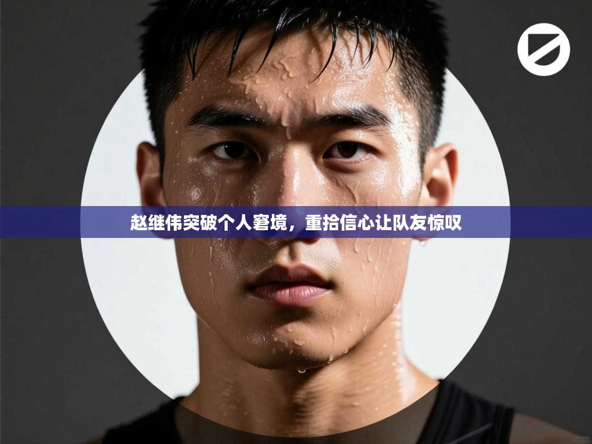 蓝鲸体育在线直播免费观看-赵继伟突破个人窘境，重拾信心让队友惊叹  第2张