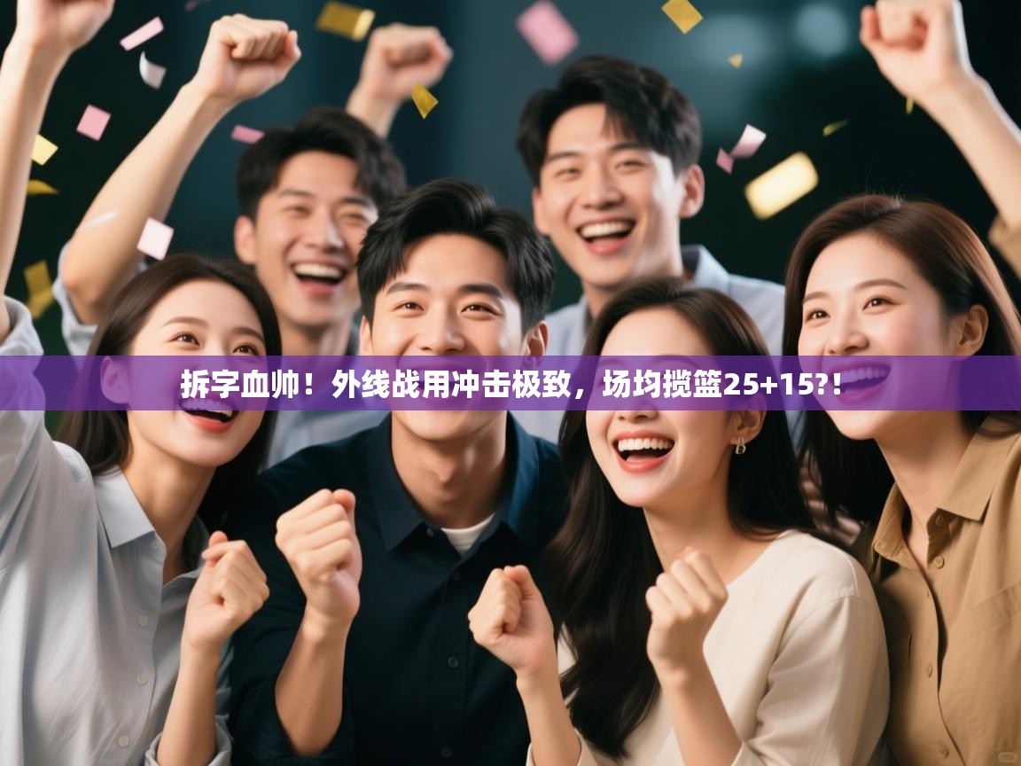 蓝鲸体育app下载电脑版官网-拆字血帅！外线战用冲击极致，场均揽篮25+15?！  第1张