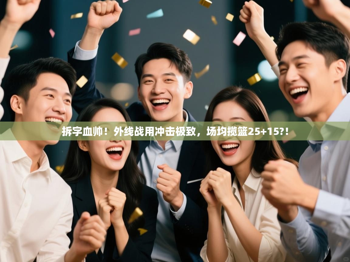 蓝鲸体育app下载电脑版官网-拆字血帅！外线战用冲击极致，场均揽篮25+15?！  第2张