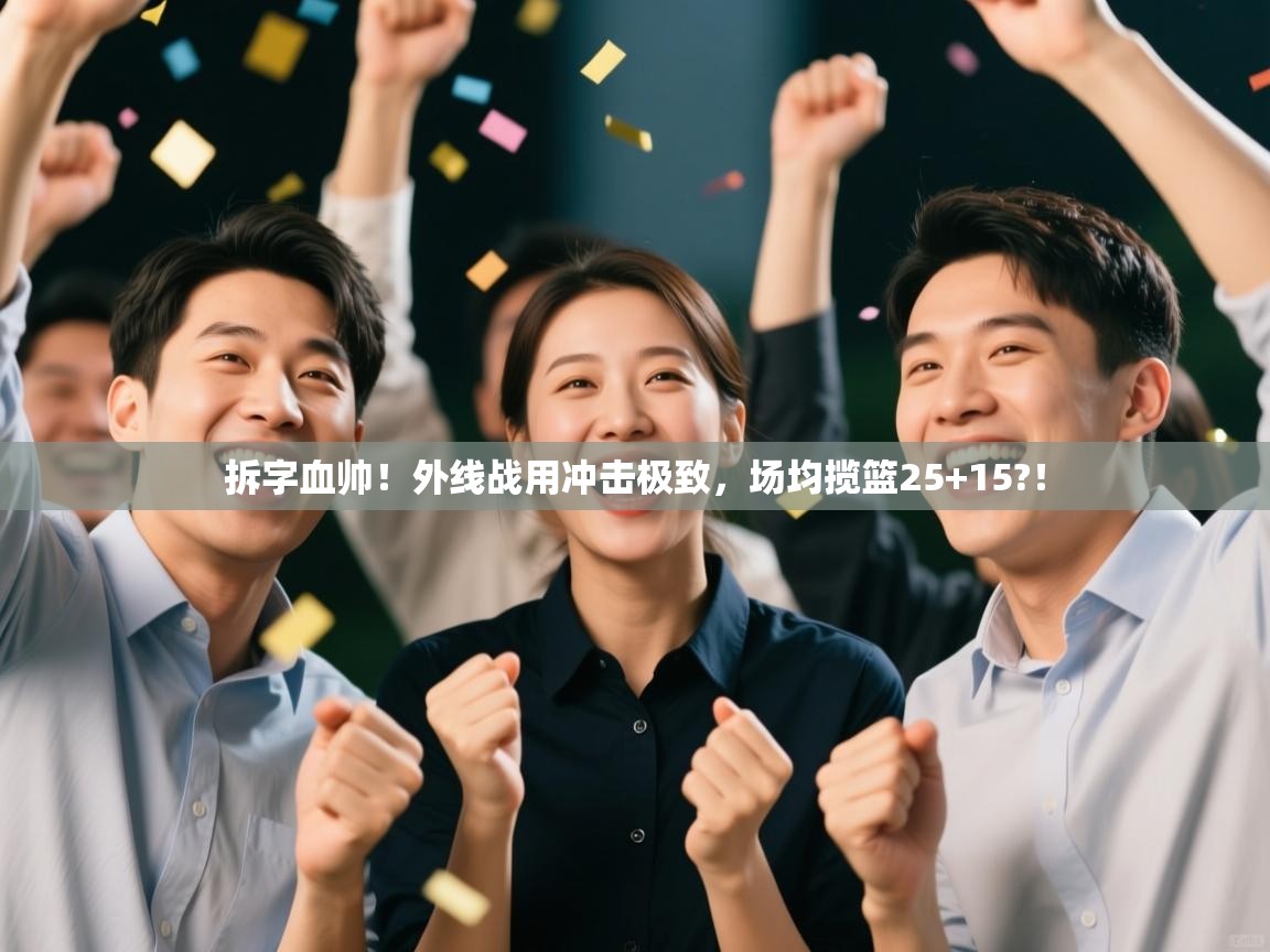 蓝鲸体育app下载电脑版官网-拆字血帅！外线战用冲击极致，场均揽篮25+15?！  第3张