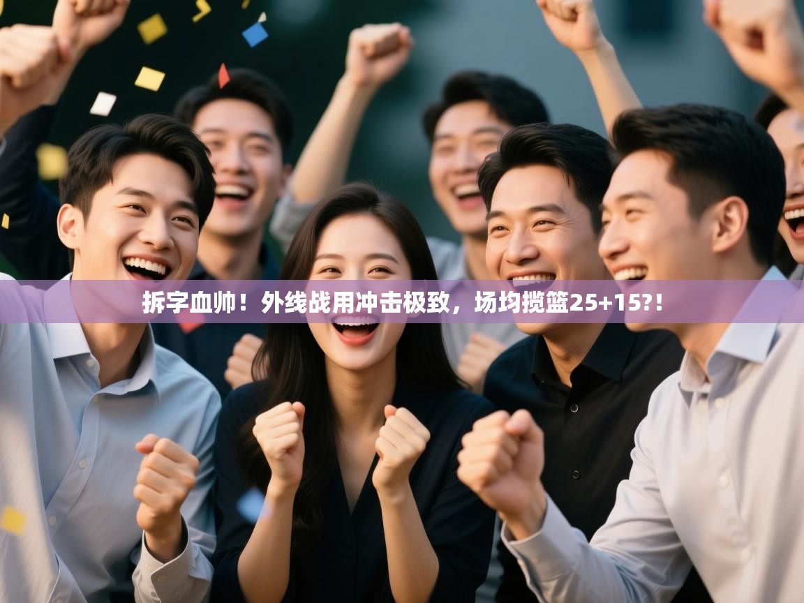 蓝鲸体育app下载电脑版官网-拆字血帅！外线战用冲击极致，场均揽篮25+15?！  第4张