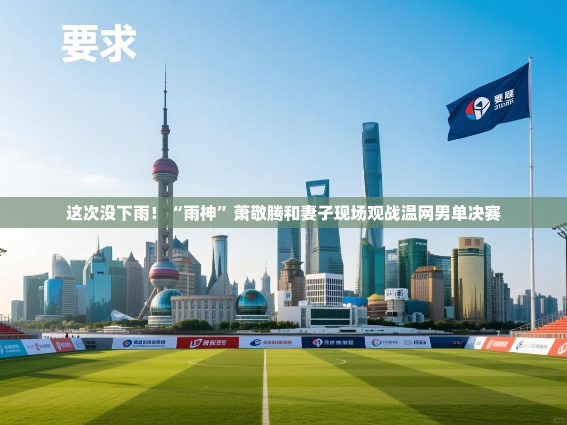 鲸蓝体育app下载-这次没下雨！“雨神”萧敬腾和妻子现场观战温网男单决赛  第4张
