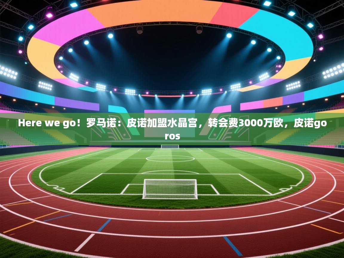 鲸蓝体育官网-Here we go！罗马诺：皮诺加盟水晶宫，转会费3000万欧，皮诺goros  第2张