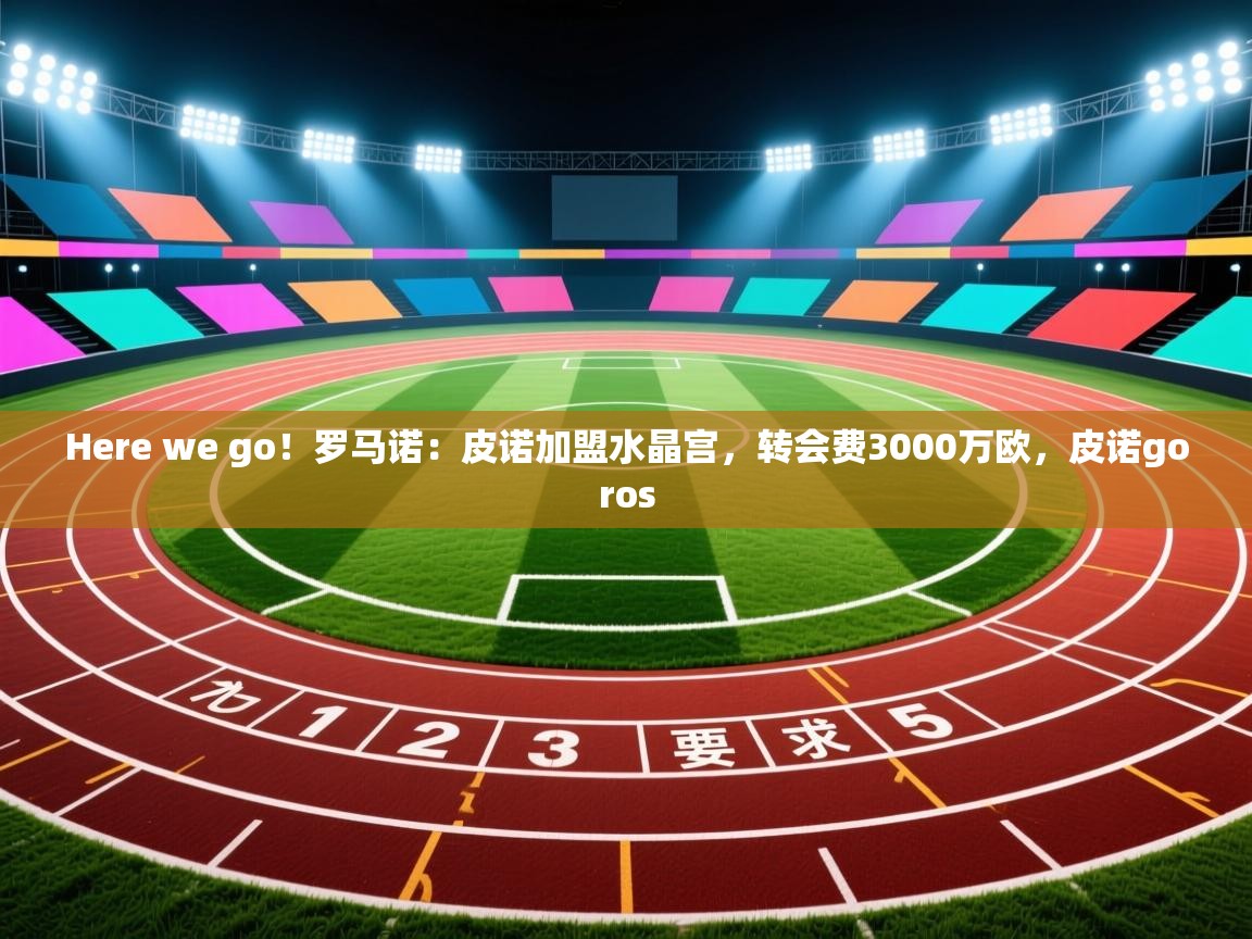 鲸蓝体育官网-Here we go！罗马诺：皮诺加盟水晶宫，转会费3000万欧，皮诺goros  第3张
