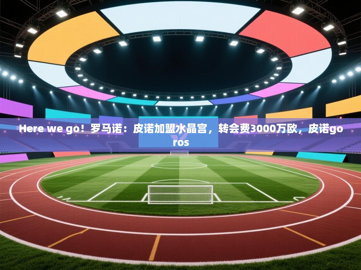 鲸蓝体育官网-Here we go！罗马诺：皮诺加盟水晶宫，转会费3000万欧，皮诺goros  第4张