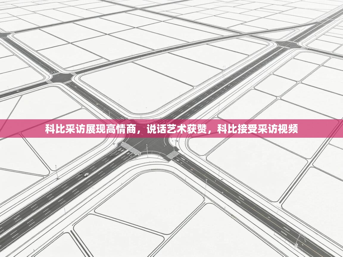 蓝鲸体育直播在线观看免费-科比采访展现高情商，说话艺术获赞，科比接受采访视频  第1张