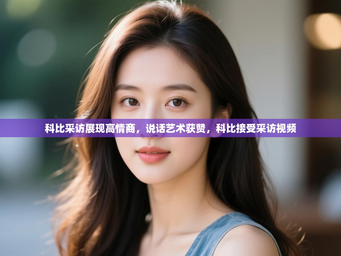 蓝鲸体育直播在线观看免费-科比采访展现高情商，说话艺术获赞，科比接受采访视频  第2张