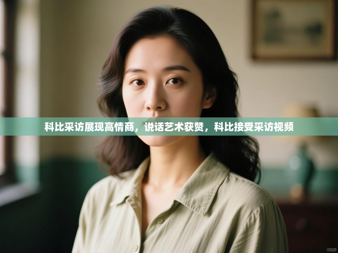 蓝鲸体育直播在线观看免费-科比采访展现高情商，说话艺术获赞，科比接受采访视频  第4张