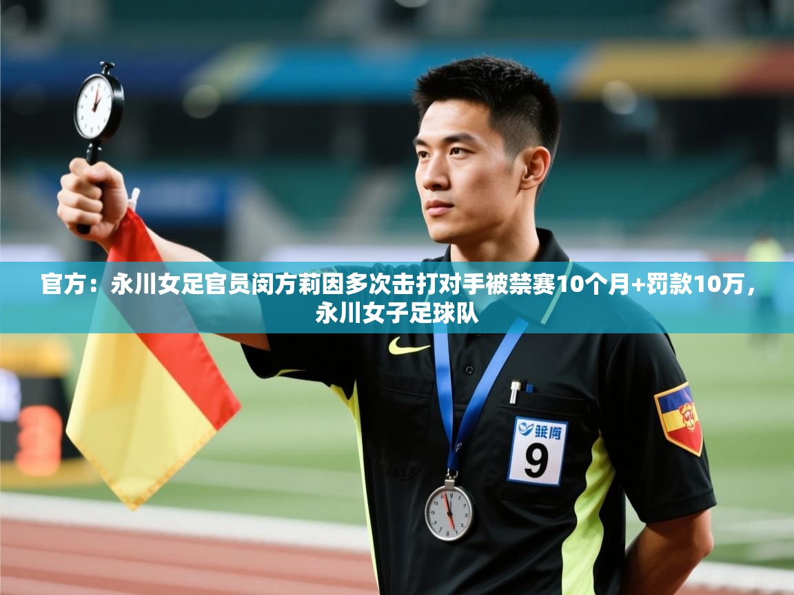 鲸蓝体育app-官方：永川女足官员闵方莉因多次击打对手被禁赛10个月+罚款10万，永川女子足球队  第1张