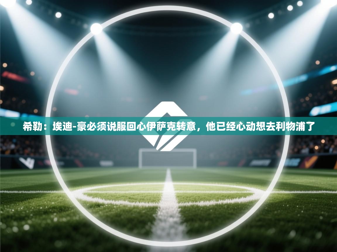 -希勒:埃迪-豪必须说服回心伊萨克转意,他已经心动想去利物浦了 第4张