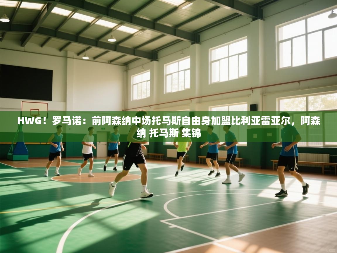 蓝鲸体育直播-HWG！罗马诺：前阿森纳中场托马斯自由身加盟比利亚雷亚尔，阿森纳 托马斯 集锦  第2张