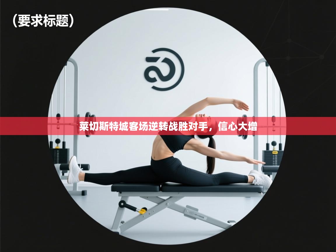 蓝鲸体育app下载-莱切斯特城客场逆转战胜对手，信心大增  第4张