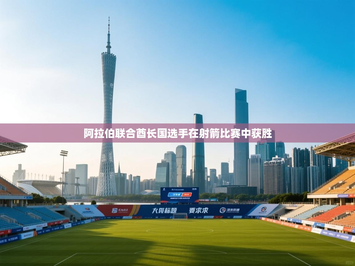 蓝鲸体育直播平台-阿拉伯联合酋长国选手在射箭比赛中获胜  第1张