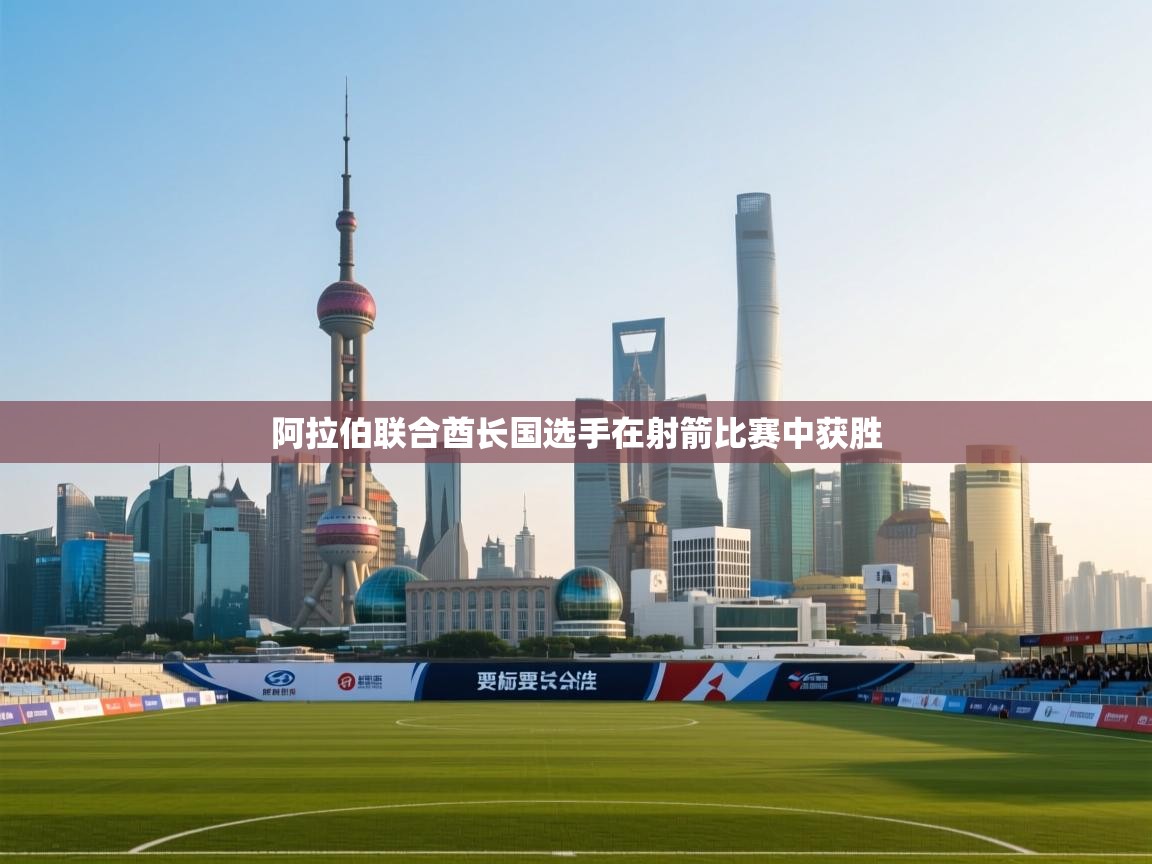 蓝鲸体育直播平台-阿拉伯联合酋长国选手在射箭比赛中获胜  第2张