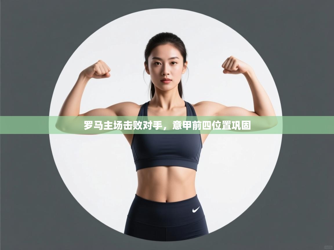 蓝鲸体育官网-罗马主场击败对手,意甲前四位置巩固 第1张