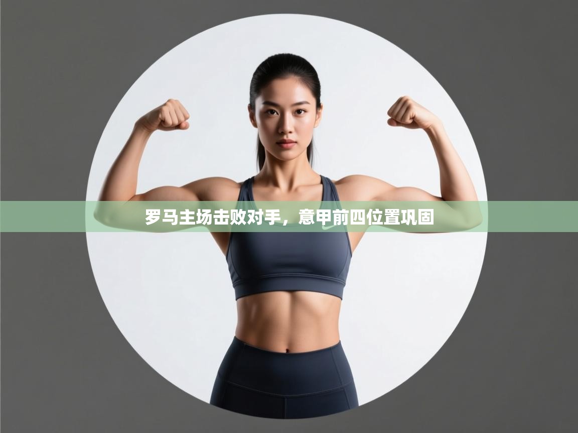 蓝鲸体育官网-罗马主场击败对手,意甲前四位置巩固 第3张