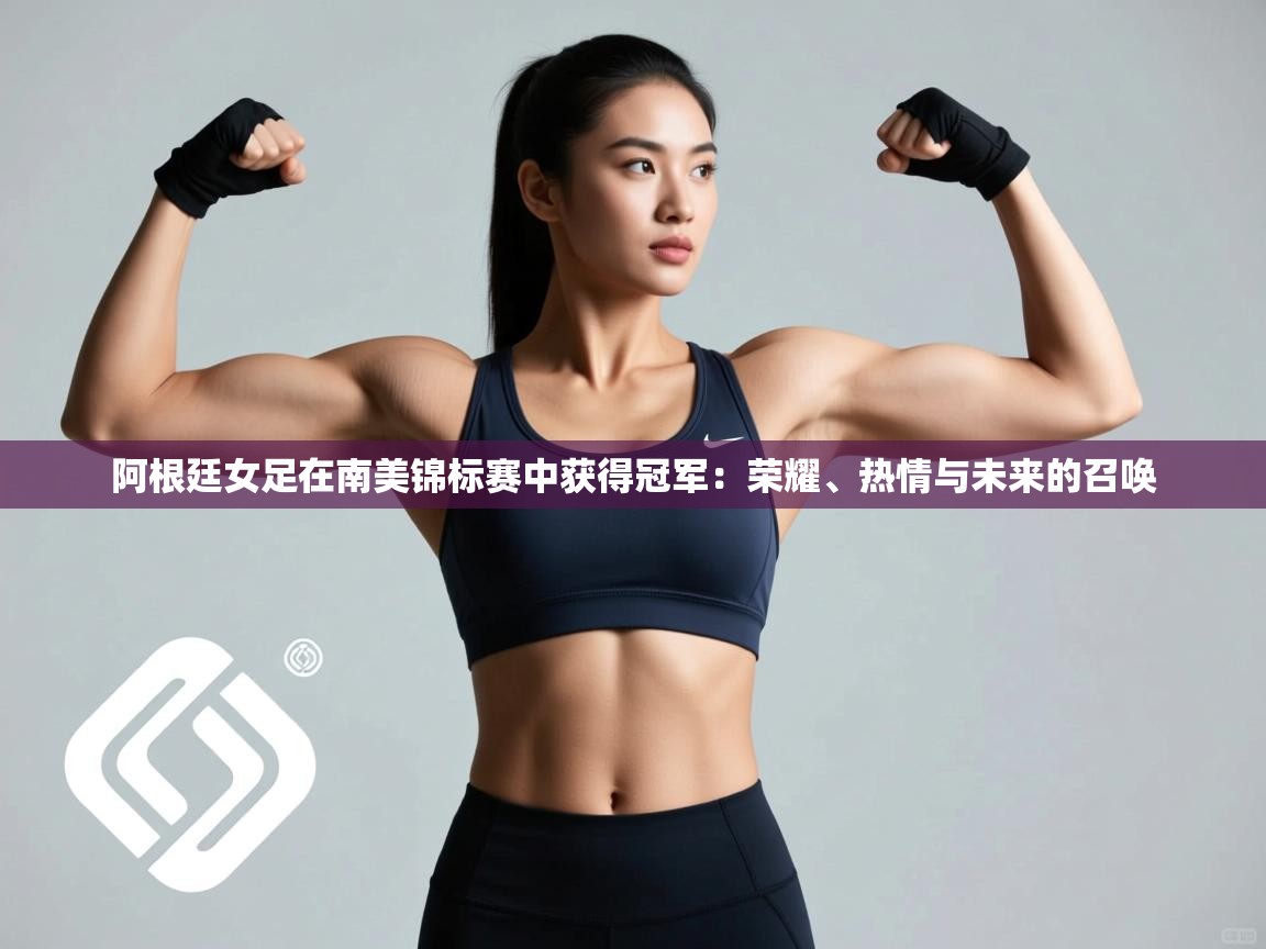 蓝鲸体育在线直播-阿根廷女足在南美锦标赛中获得冠军：荣耀、热情与未来的召唤  第1张