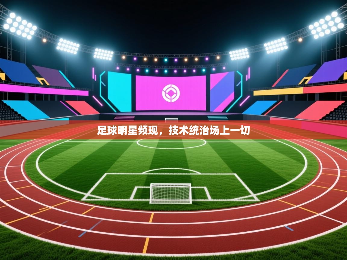 蓝鲸体育app官方下载-足球明星频现，技术统治场上一切  第1张
