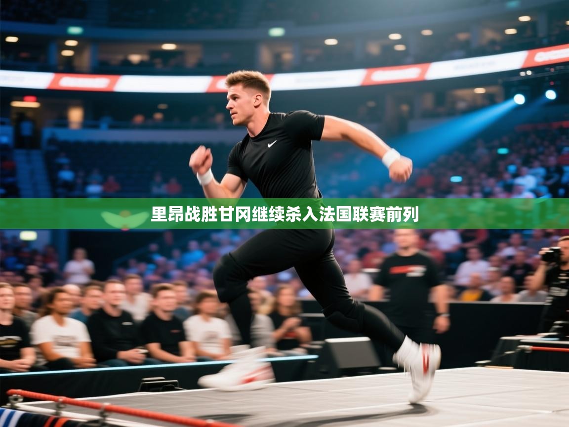 蓝鲸体育直播-里昂战胜甘冈继续杀入法国联赛前列  第1张