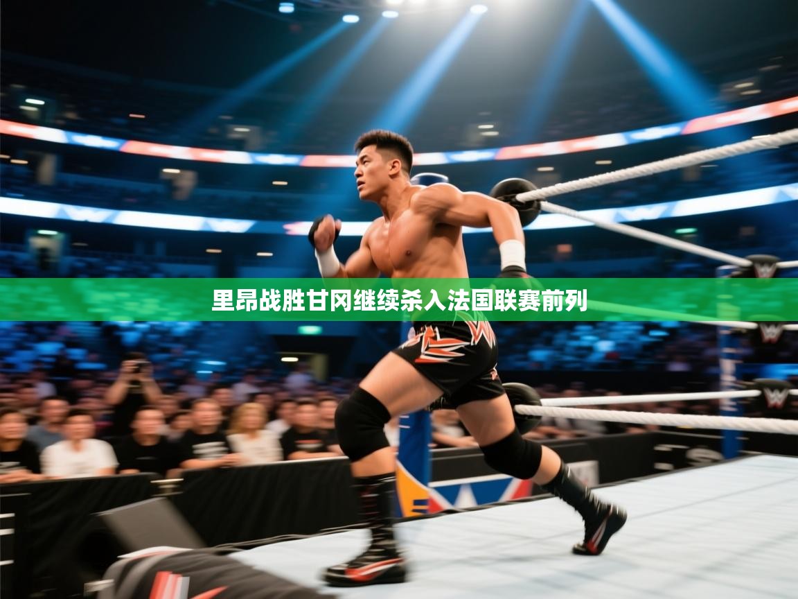 蓝鲸体育直播-里昂战胜甘冈继续杀入法国联赛前列  第3张