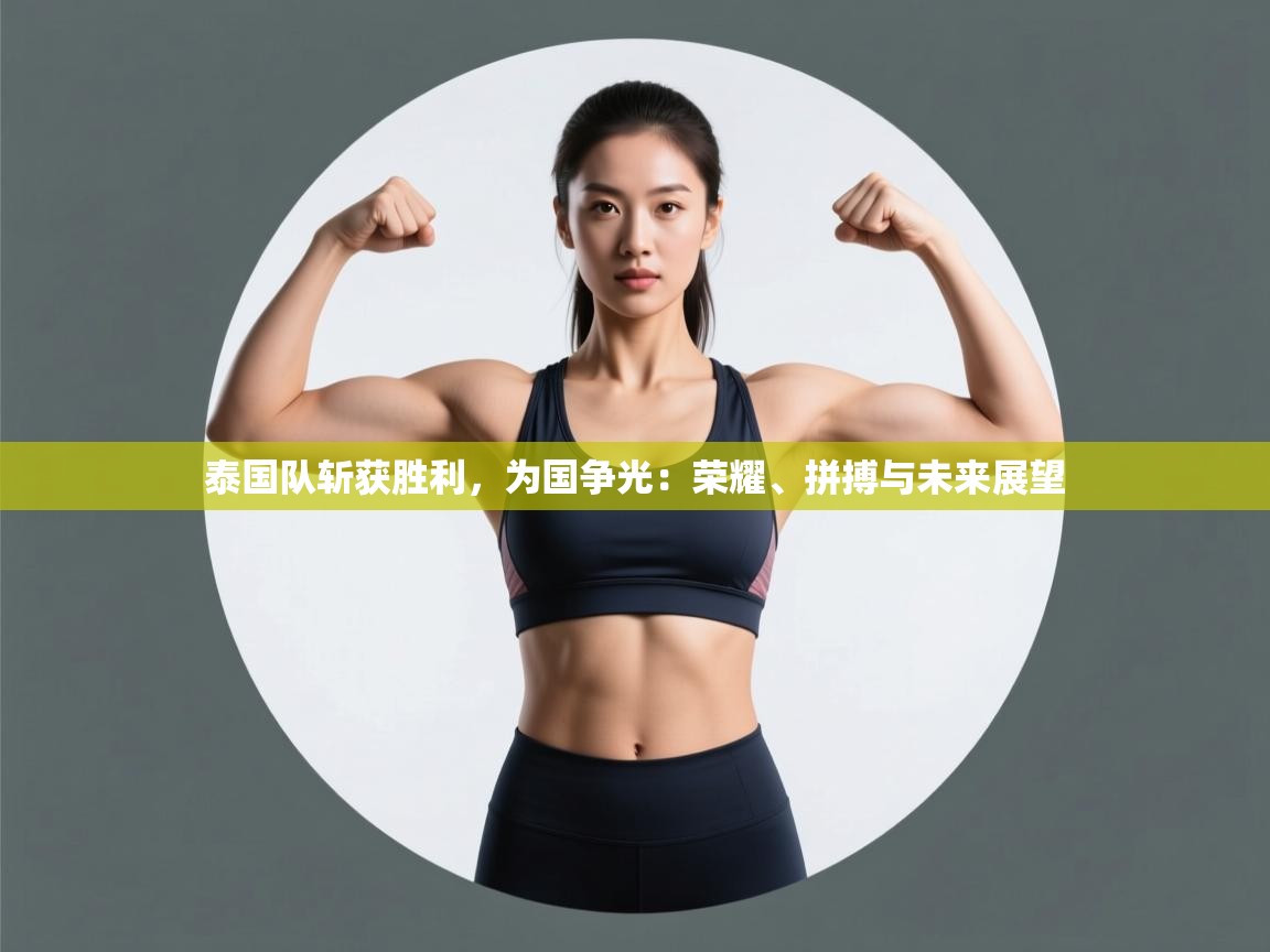 鲸蓝体育app-泰国队斩获胜利，为国争光：荣耀、拼搏与未来展望  第3张